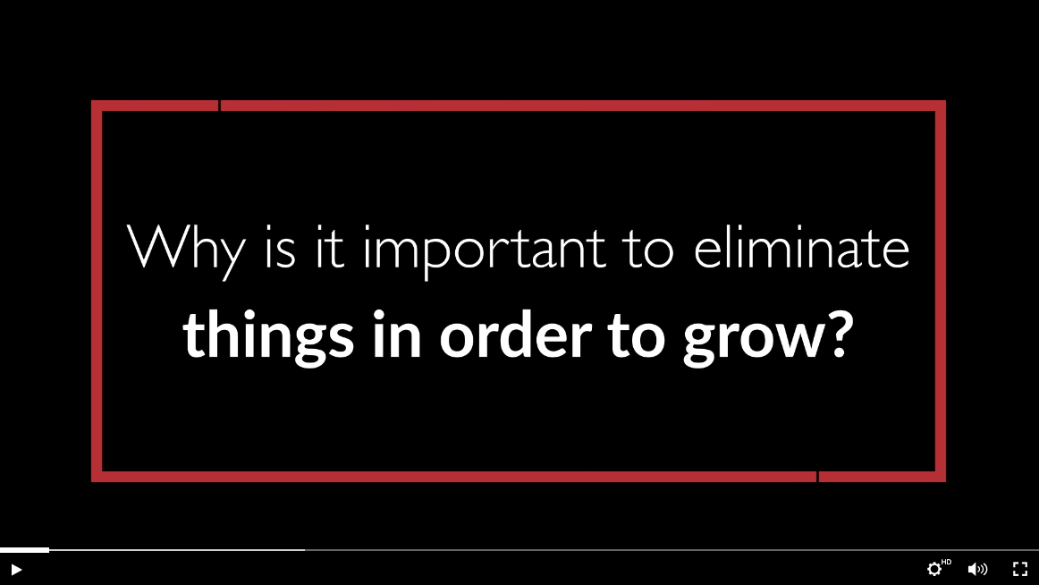 text: why is it important to eliminate things in order to grow?